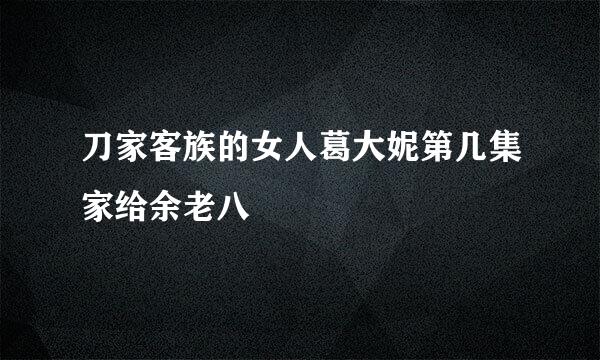 刀家客族的女人葛大妮第几集家给余老八