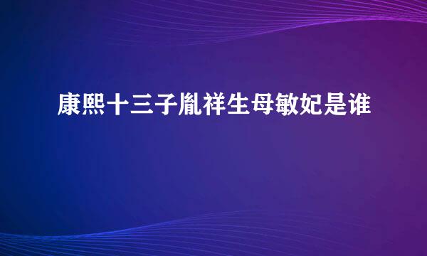 康熙十三子胤祥生母敏妃是谁