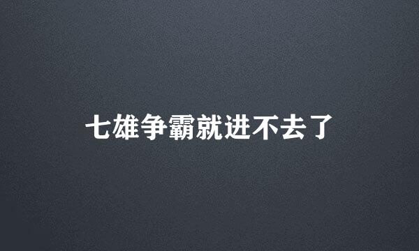 七雄争霸就进不去了