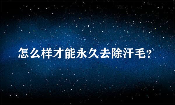 怎么样才能永久去除汗毛？