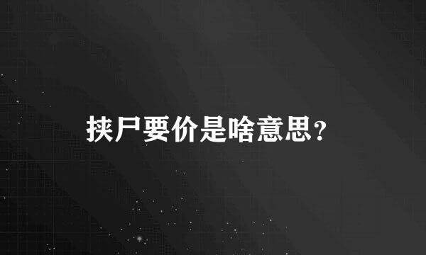 挟尸要价是啥意思？