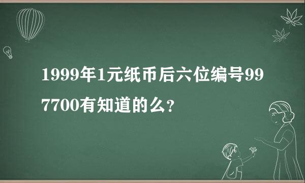 1999年1元纸币后六位编号997700有知道的么？