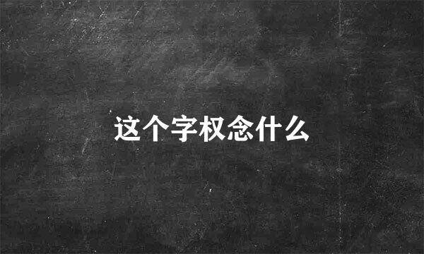 这个字权念什么