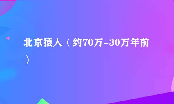 北京猿人（约70万-30万年前）