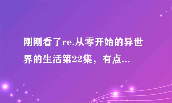 刚刚看了re.从零开始的异世界的生活第22集，有点懵?谁能跟我解释一下最后的那个拉