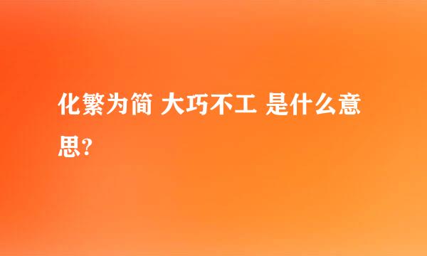 化繁为简 大巧不工 是什么意思?