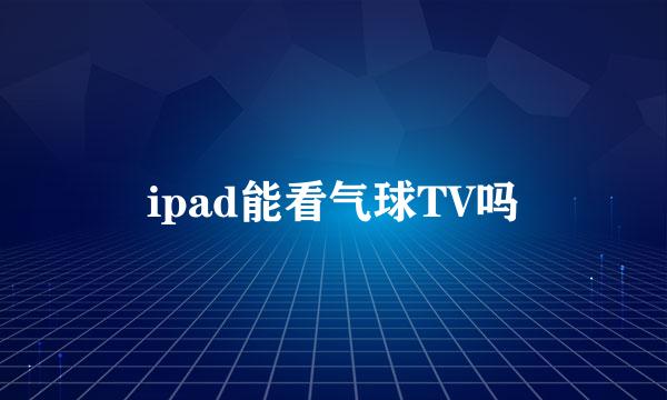 ipad能看气球TV吗