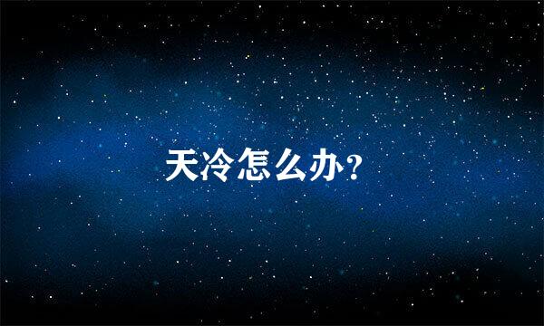 天冷怎么办？