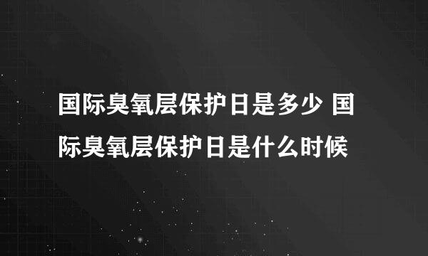 国际臭氧层保护日是多少 国际臭氧层保护日是什么时候