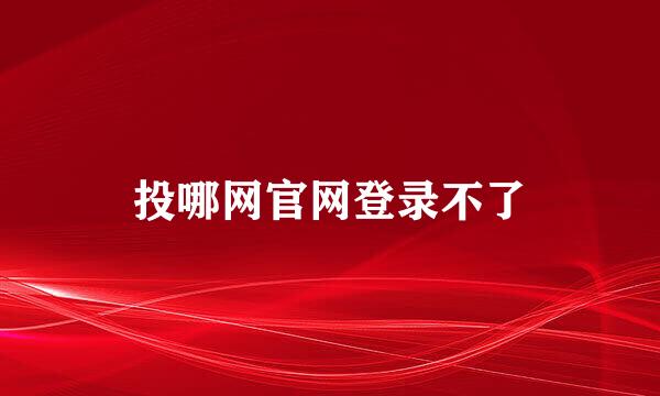 投哪网官网登录不了