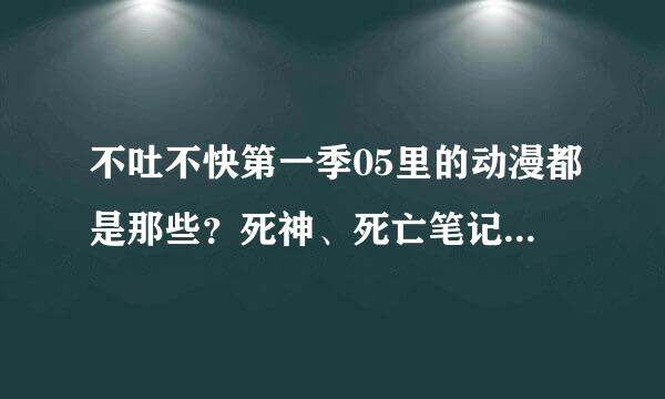 不吐不快第一季05里的动漫都是那些？死神、死亡笔记、命运之夜这些我都知道