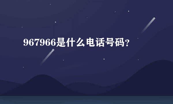 967966是什么电话号码？