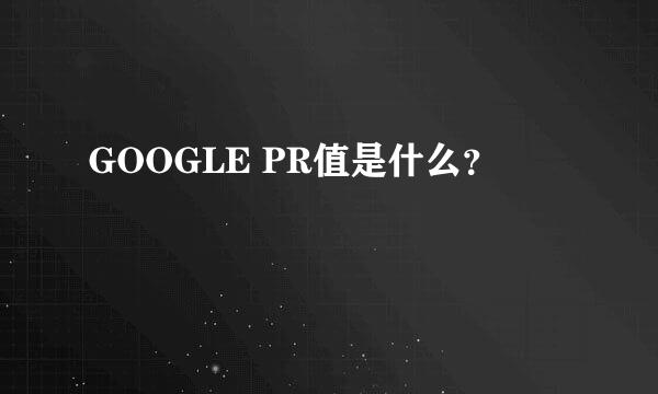 GOOGLE PR值是什么？