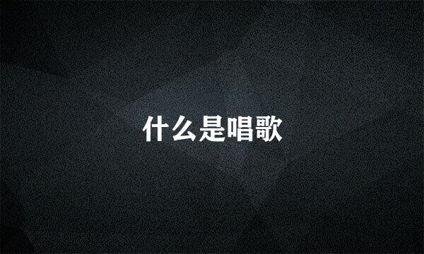 什么是唱歌