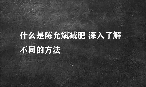 什么是陈允斌减肥 深入了解不同的方法