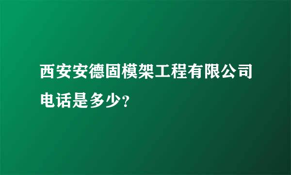 西安安德固模架工程有限公司电话是多少？