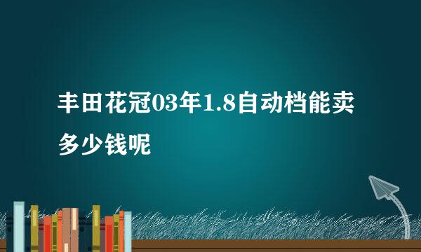 丰田花冠03年1.8自动档能卖多少钱呢