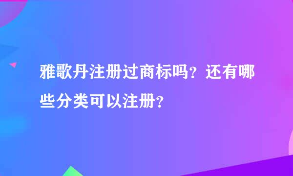 雅歌丹注册过商标吗？还有哪些分类可以注册？