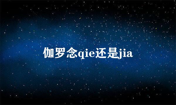 伽罗念qie还是jia