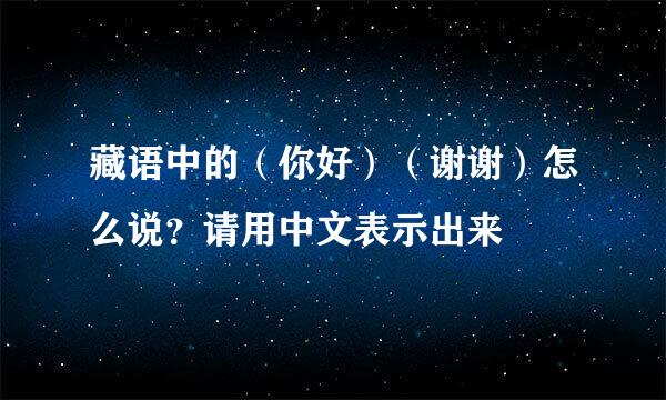 藏语中的（你好）（谢谢）怎么说？请用中文表示出来