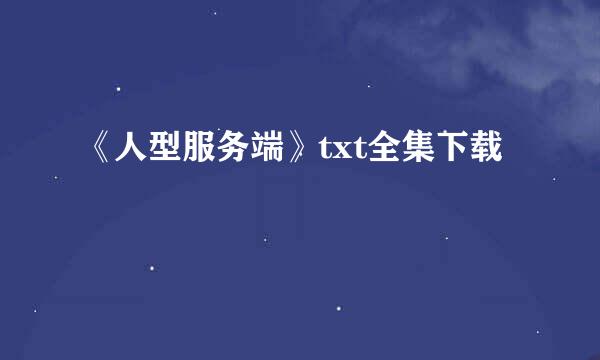 《人型服务端》txt全集下载