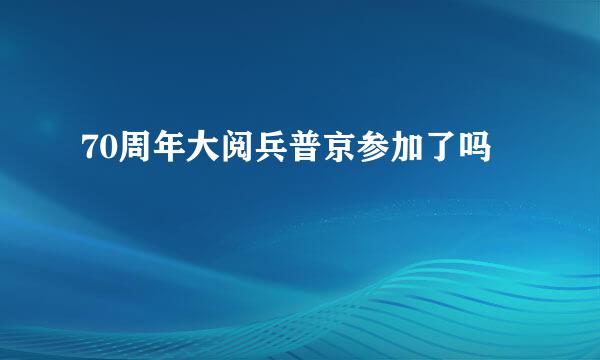 70周年大阅兵普京参加了吗