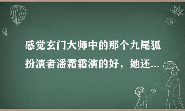 感觉玄门大师中的那个九尾狐扮演者潘霜霜演的好，她还有什么作品吗？