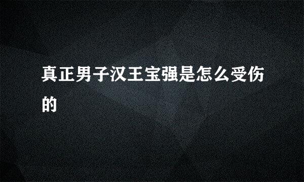 真正男子汉王宝强是怎么受伤的