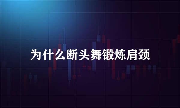 为什么断头舞锻炼肩颈