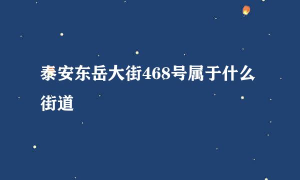 泰安东岳大街468号属于什么街道