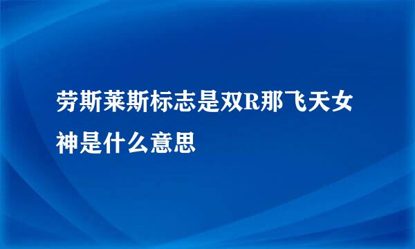 劳斯莱斯标志是双R那飞天女神是什么意思