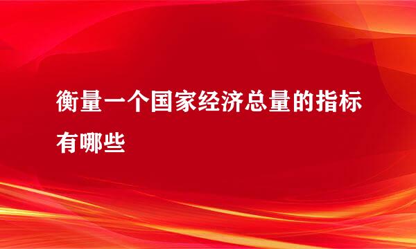 衡量一个国家经济总量的指标有哪些