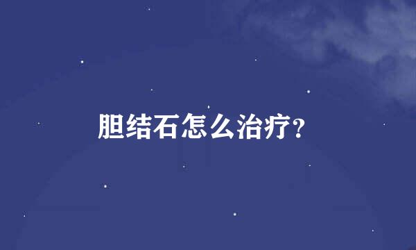 胆结石怎么治疗？