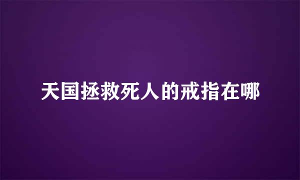 天国拯救死人的戒指在哪