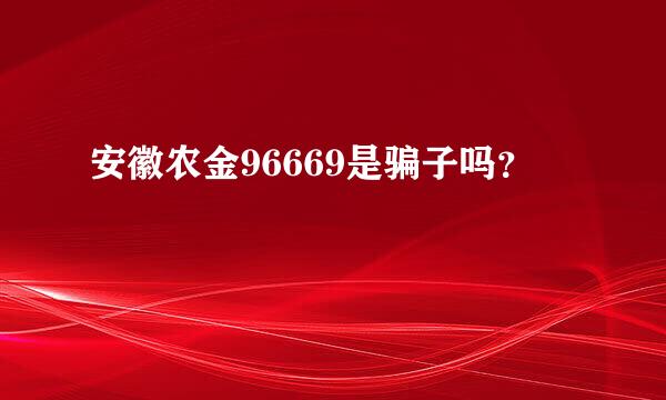 安徽农金96669是骗子吗？