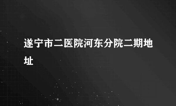 遂宁市二医院河东分院二期地址