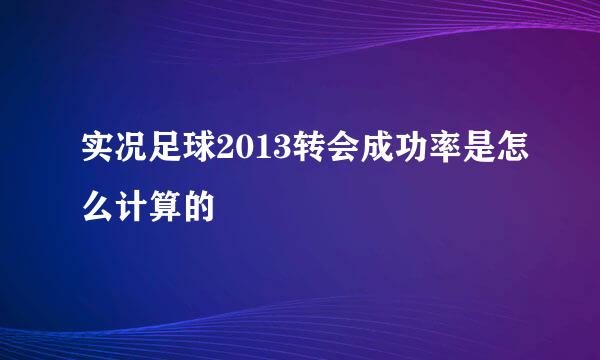 实况足球2013转会成功率是怎么计算的