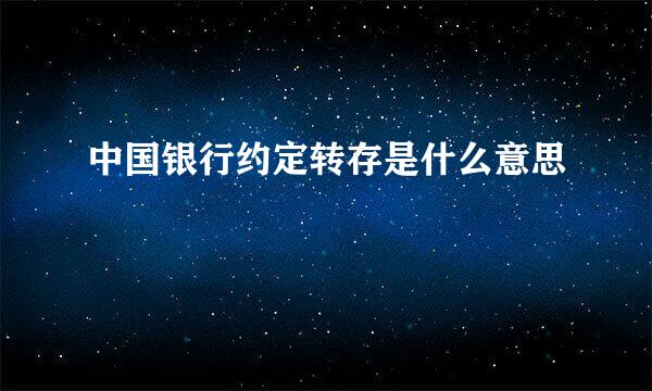 中国银行约定转存是什么意思