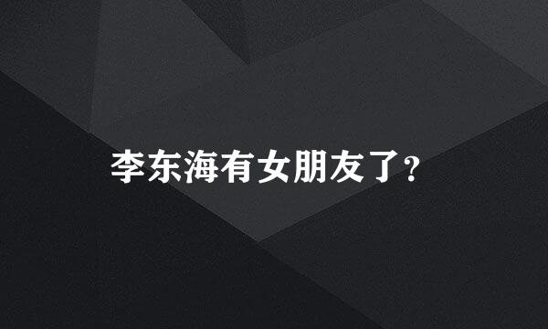 李东海有女朋友了？