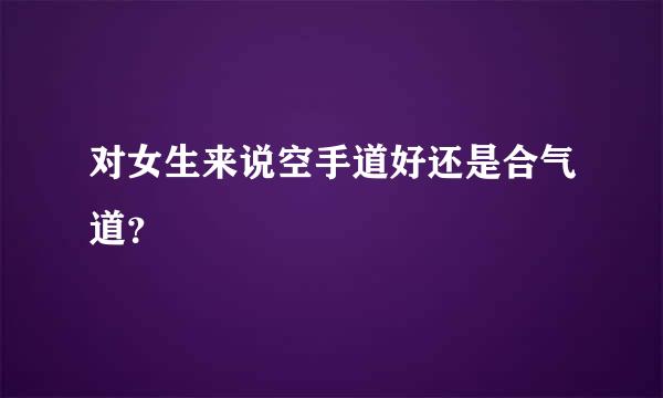 对女生来说空手道好还是合气道？