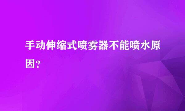 手动伸缩式喷雾器不能喷水原因？