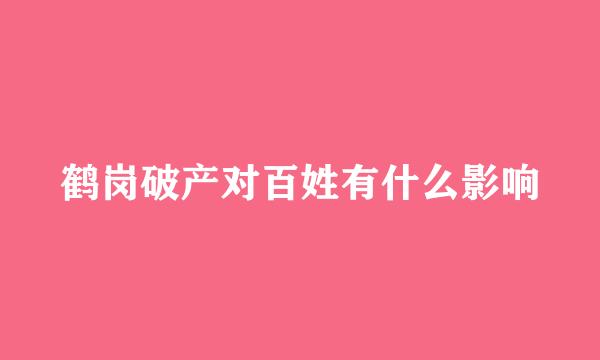 鹤岗破产对百姓有什么影响