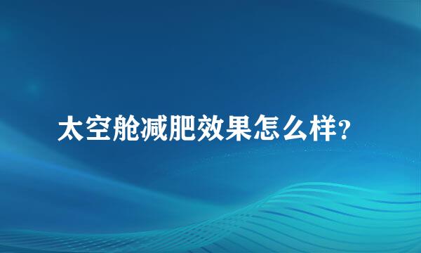 太空舱减肥效果怎么样？