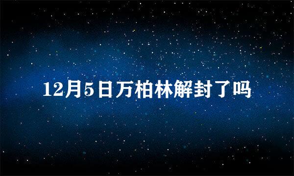 12月5日万柏林解封了吗