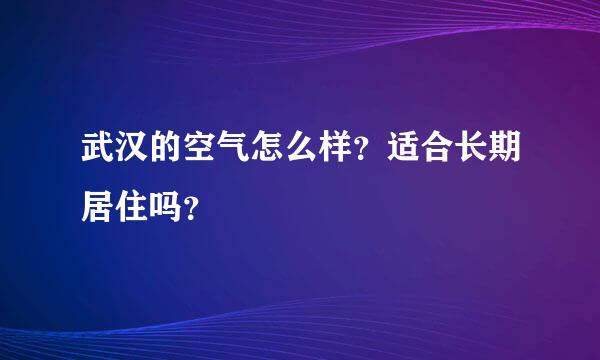 武汉的空气怎么样？适合长期居住吗？