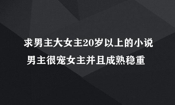 求男主大女主20岁以上的小说 男主很宠女主并且成熟稳重