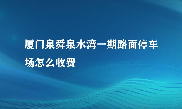 厦门泉舜泉水湾一期路面停车场怎么收费