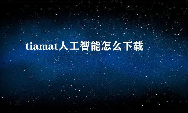 tiamat人工智能怎么下载