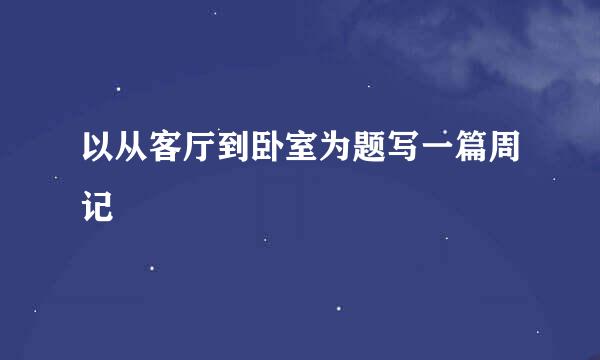 以从客厅到卧室为题写一篇周记