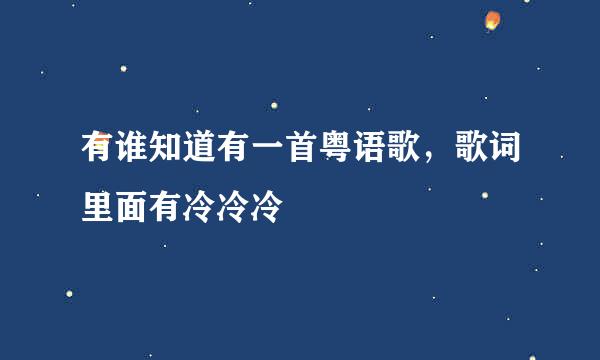 有谁知道有一首粤语歌，歌词里面有冷冷冷